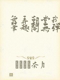 舞弄朝堂我在行笔趣阁无弹窗