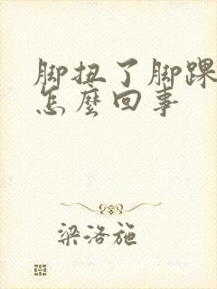 脚扭了脚踝浮肿怎么回事