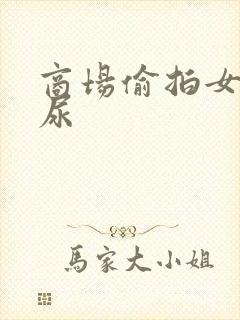 商场偷拍女厕尿尿