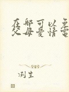 在哪可以免费看父母爱情电视剧