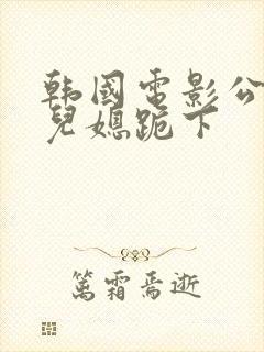 韩国电影公公让儿媳跪下