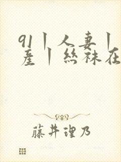 91丨人妻丨国产丨丝袜在线观看