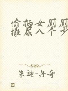 偷拍女厕厕露p撒尿八个少