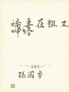 娇妻在粗又大下呻吟