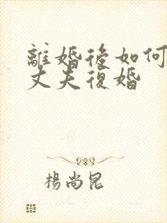 离婚后如何挽回丈夫复婚