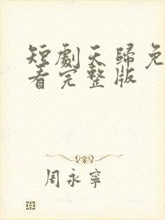 短剧天归免费观看完整版