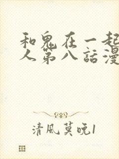 和鬼在一起的男人第八话漫画免费阅读下拉式封面