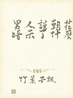 男人说朝花夕拾暗示了什么