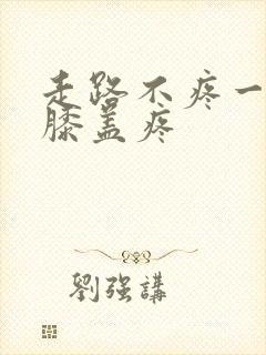 走路不疼一跪着膝盖疼