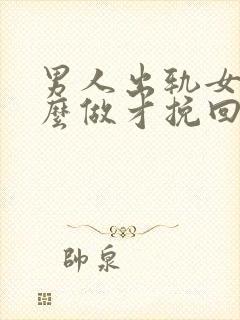 男人出轨女人怎么做才挽回