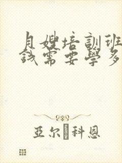 月嫂培训班多少钱需要学多久