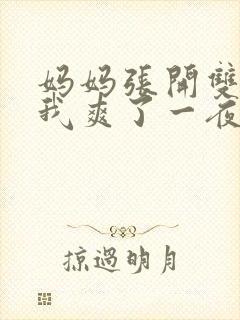 妈妈张开双腿让我爽了一夜