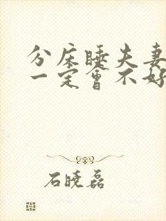 分床睡夫妻感情一定会不好么