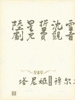 陆星哲沈雪兰短剧免费观看