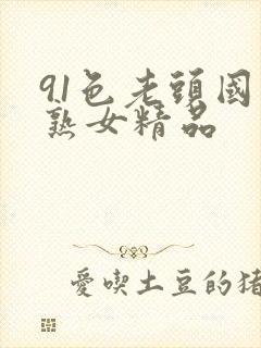 91色老头国产熟女精品