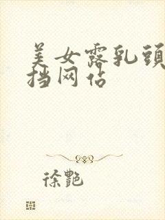 美女露乳头无遮挡网站