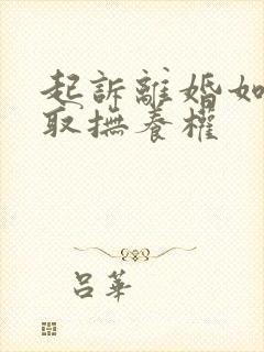 起诉离婚如何争取抚养权