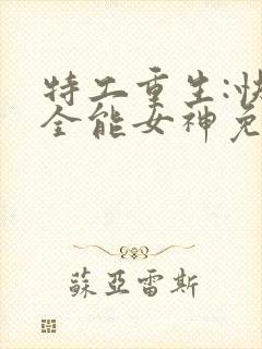 特工重生:快穿全能女神免费阅读