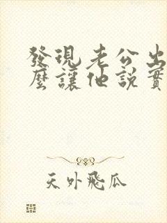 发现老公出轨怎么让他说实话