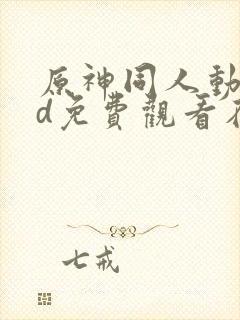 原神同人动漫3d免费观看在线播放