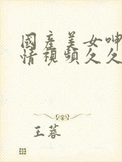 国产美女呻吟激情视频久久