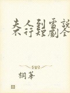 夫人到处说裴总不行短剧全集在线观看