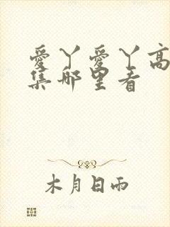 爱丫爱丫高清全集哪里看