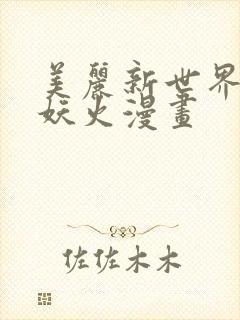 美丽新世界韩漫妖火漫画