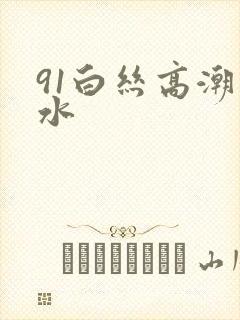 91白丝高潮喷水