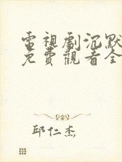 电视剧沉默荣耀免费观看全集高清版