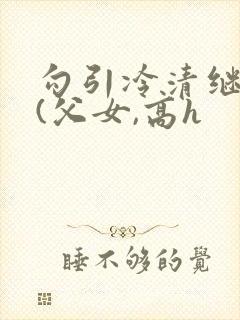 勾引冷清继父后(父女,高h封面