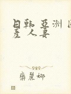 日韩 亚洲 国产 人妻