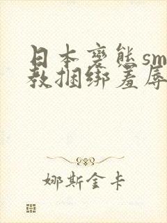 日本变态sm调教捆绑羞辱视频