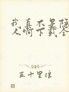 我真不是隐世高人啊下载全本txt