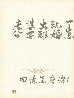 老婆出轨了,老公要离婚怎样挽回