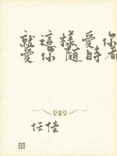 就这样爱你爱你爱你 随时都要一起