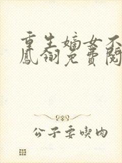 重生嫡女不好惹凤翎免费阅读