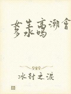 女生高潮会喷很多水吗