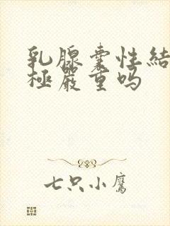 乳腺囊性结节3极严重吗