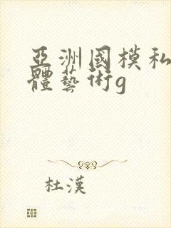 亚洲国模私拍人体艺术g