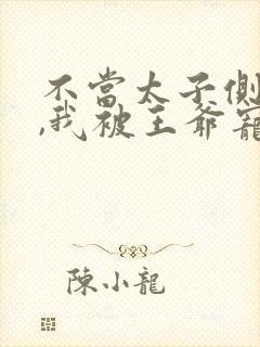 不当太子侧妃后,我被王爷宠成宝短剧演员