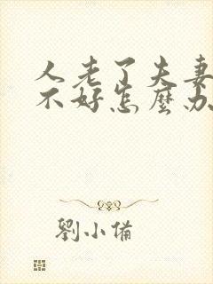 人老了夫妻感情不好怎么办