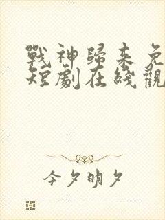 战神归来免费的短剧在线观看完整版封面