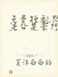 免费短剧,闪婚老公是豪门