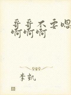 哥哥不要嗯嗯嗯啊啊啊