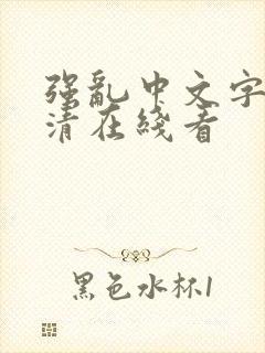 强乱中文字幕高清在线看