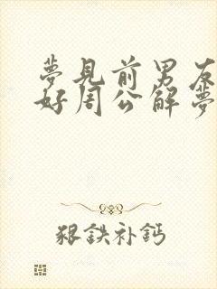 梦见前男友来和好周公解梦