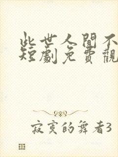 此世人间不相逢短剧免费观看全集