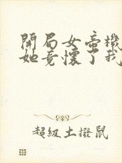 开局女帝机缘,她竟怀了我的孩子