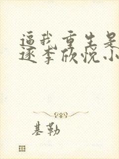 逼我重生是吧程逐李欣悦小说最新章节在线